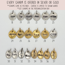 Row 1 - Round Charms
#18-Silver Nana , #19-Silver Gigi, #20-Silver nam, #21-Silver Mom, #22-Silver Gram, #23- Silver nina, 
Row 2 - Round Charms
#24-Gold nona, #25- Gold Nana, #26- Gold nam, #27-Gold nan, #28-Gold loved, #29-Silver Gma
Row 3 - Oval Charms
#30- Silver Gigi, #31-Silver Gram, #32-Silver nan, #33-Silver Mom, #34-Gold nam, #35-Gold Mom, #36-Gold Gigi, #37-Gold Gma