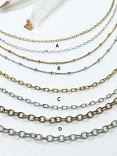 4 different chain styles in both silver and gold. 
Chain A - delicate fine cable chain in silver & gold
Chain B - Delicate satellite 2mm ball chain in silver and gold - balls are about .5" apart
Chain C- Small delicate cable chain in silver & gold
Chain D - Small cable textured chain in silver & gold
