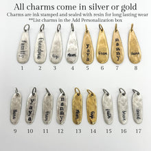 All charms can be order in silver or gold & have one word ink stamped on them & sealed with resin. 
Row 1 - Oblong Teardrop charms
#1-Silver family, #2-Silver Grandma, #3-Silver Gigi, #4-Silver Mom, #5-Gold yaya, #6-Gold Gram, #7-Gold nanny, #8-Gold Nana
Row 2 - Oblong Charms
#9-Silver Nana, #10-Silver yaya, #11-Silver Gram, #12-Silver nanny, #13-Gold Mom, #14-Gold Gigi, #15-Silver faith, #16-Silver brave, #17-Silver loved
